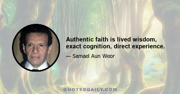 Authentic faith is lived wisdom, exact cognition, direct experience.