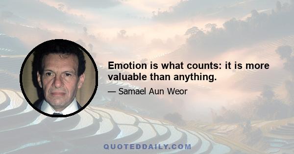 Emotion is what counts: it is more valuable than anything.