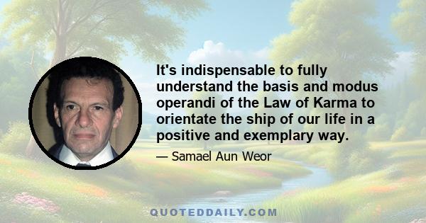 It's indispensable to fully understand the basis and modus operandi of the Law of Karma to orientate the ship of our life in a positive and exemplary way.