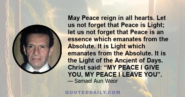 May Peace reign in all hearts. Let us not forget that Peace is Light; let us not forget that Peace is an essence which emanates from the Absolute. It is Light which emanates from the Absolute. It is the Light of the