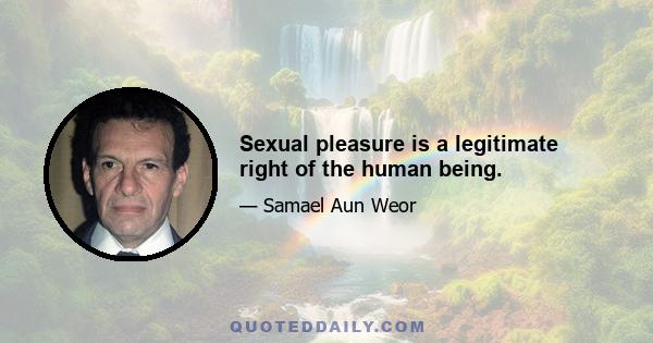 Sexual pleasure is a legitimate right of the human being.