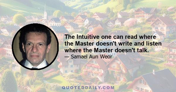 The Intuitive one can read where the Master doesn't write and listen where the Master doesn't talk.