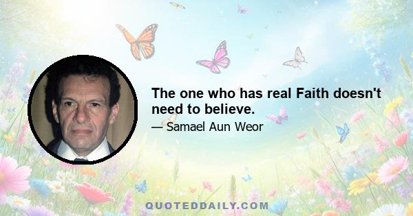 The one who has real Faith doesn't need to believe.