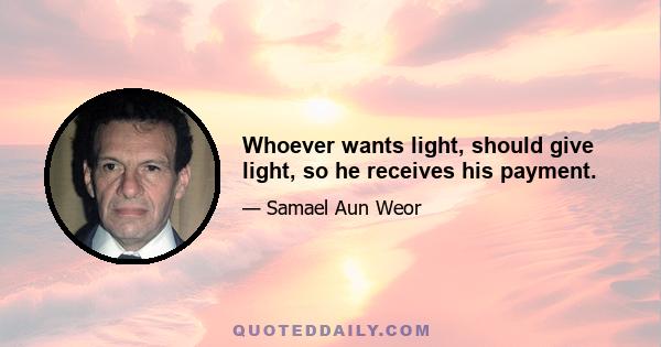 Whoever wants light, should give light, so he receives his payment.