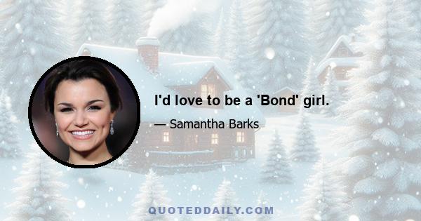 I'd love to be a 'Bond' girl.