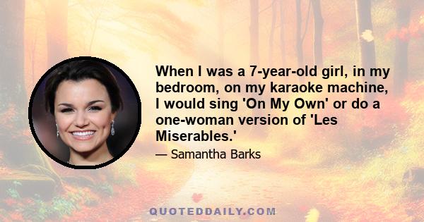 When I was a 7-year-old girl, in my bedroom, on my karaoke machine, I would sing 'On My Own' or do a one-woman version of 'Les Miserables.'