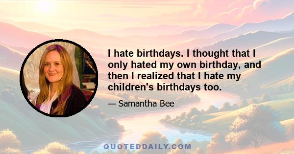 I hate birthdays. I thought that I only hated my own birthday, and then I realized that I hate my children's birthdays too.