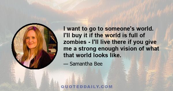 I want to go to someone's world. I'll buy it if the world is full of zombies - I'll live there if you give me a strong enough vision of what that world looks like.