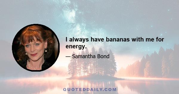 I always have bananas with me for energy.