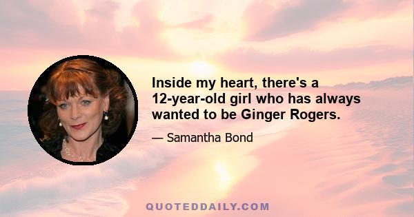 Inside my heart, there's a 12-year-old girl who has always wanted to be Ginger Rogers.