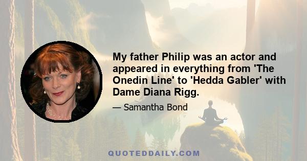 My father Philip was an actor and appeared in everything from 'The Onedin Line' to 'Hedda Gabler' with Dame Diana Rigg.