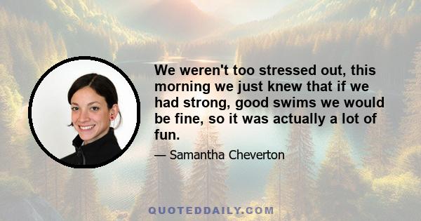 We weren't too stressed out, this morning we just knew that if we had strong, good swims we would be fine, so it was actually a lot of fun.