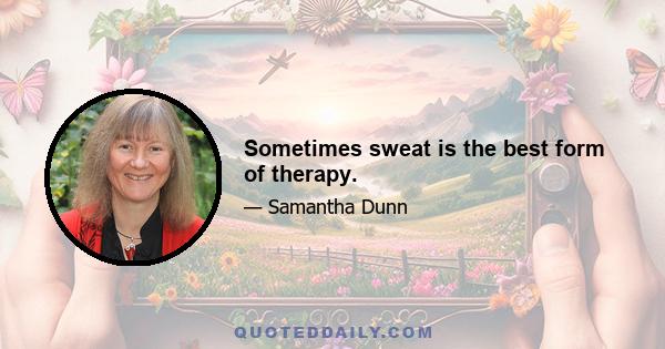 Sometimes sweat is the best form of therapy.