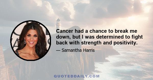 Cancer had a chance to break me down, but I was determined to fight back with strength and positivity.