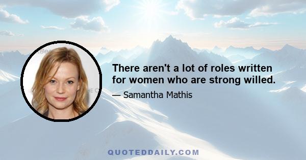 There aren't a lot of roles written for women who are strong willed.