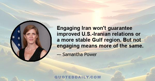 Engaging Iran won't guarantee improved U.S.-Iranian relations or a more stable Gulf region. But not engaging means more of the same.