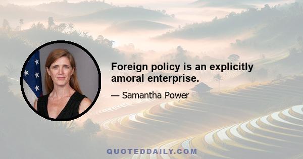 Foreign policy is an explicitly amoral enterprise.