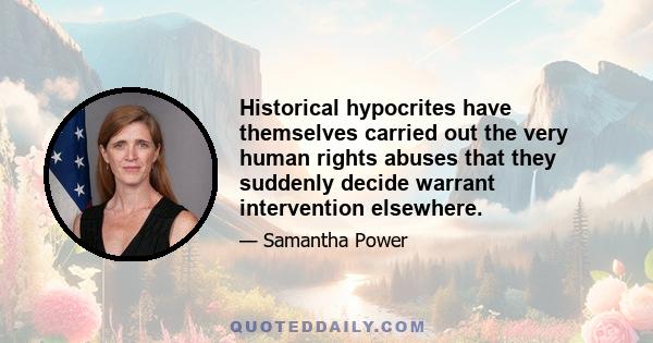 Historical hypocrites have themselves carried out the very human rights abuses that they suddenly decide warrant intervention elsewhere.