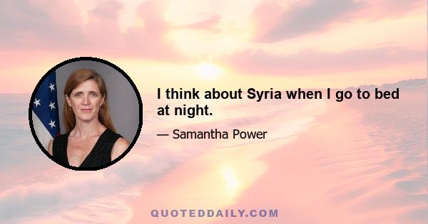 I think about Syria when I go to bed at night.