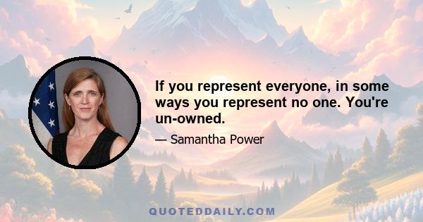 If you represent everyone, in some ways you represent no one. You're un-owned.