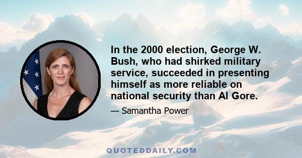 In the 2000 election, George W. Bush, who had shirked military service, succeeded in presenting himself as more reliable on national security than Al Gore.