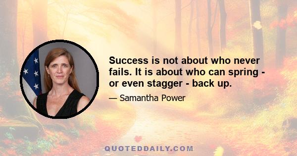 Success is not about who never fails. It is about who can spring - or even stagger - back up.