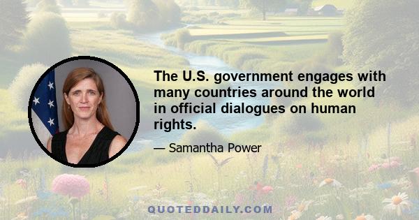 The U.S. government engages with many countries around the world in official dialogues on human rights.