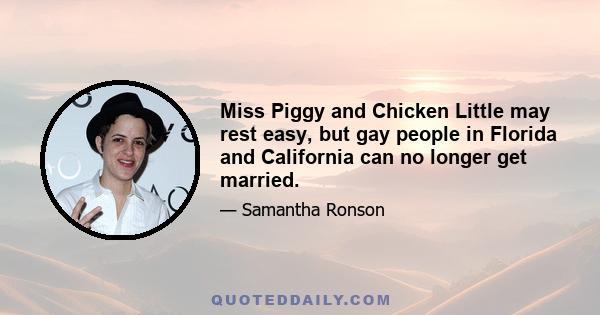 Miss Piggy and Chicken Little may rest easy, but gay people in Florida and California can no longer get married.