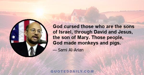 God cursed those who are the sons of Israel, through David and Jesus, the son of Mary. Those people, God made monkeys and pigs.