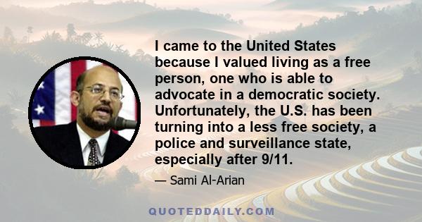 I came to the United States because I valued living as a free person, one who is able to advocate in a democratic society. Unfortunately, the U.S. has been turning into a less free society, a police and surveillance