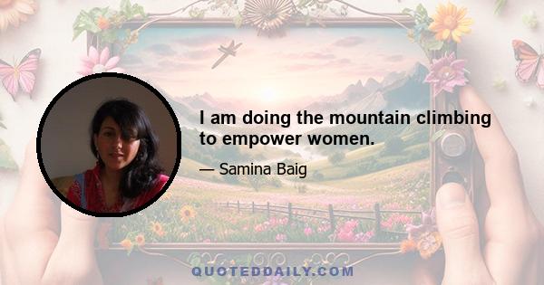 I am doing the mountain climbing to empower women.