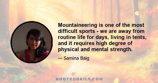 Mountaineering is one of the most difficult sports - we are away from routine life for days, living in tents, and it requires high degree of physical and mental strength.