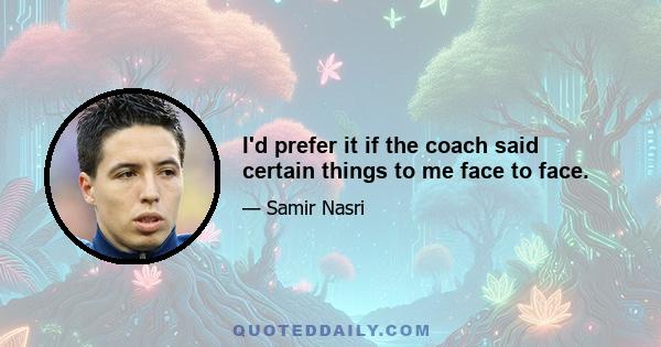 I'd prefer it if the coach said certain things to me face to face.