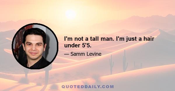 I'm not a tall man. I'm just a hair under 5'5.