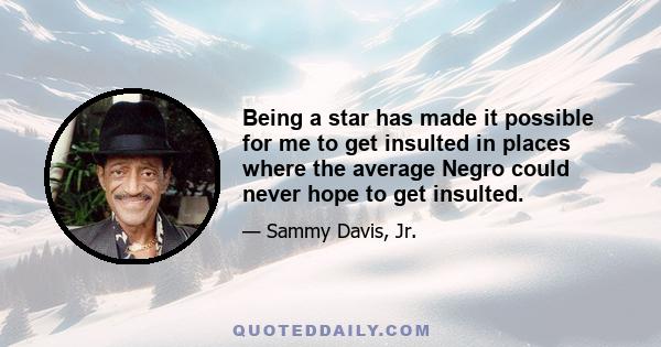 Being a star has made it possible for me to get insulted in places where the average Negro could never hope to get insulted.