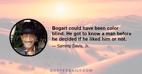 Bogart could have been color blind. He got to know a man before he decided if he liked him or not.