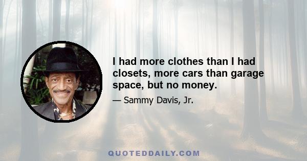 I had more clothes than I had closets, more cars than garage space, but no money.