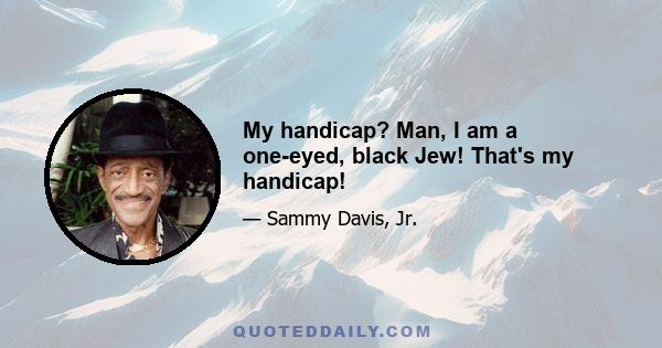 My handicap? Man, I am a one-eyed, black Jew! That's my handicap!