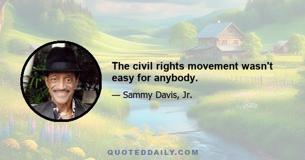 The civil rights movement wasn't easy for anybody.