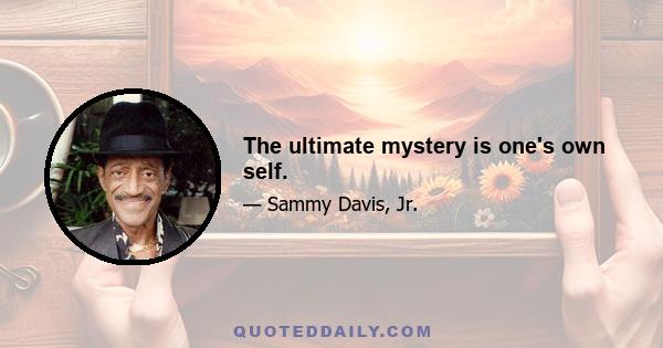 The ultimate mystery is one's own self.