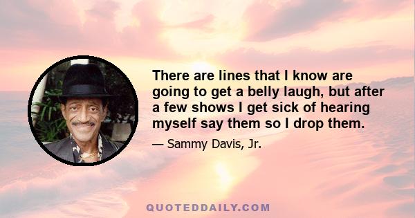 There are lines that I know are going to get a belly laugh, but after a few shows I get sick of hearing myself say them so I drop them.