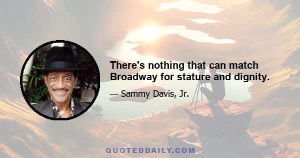 There's nothing that can match Broadway for stature and dignity.