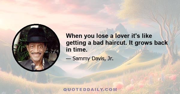 When you lose a lover it's like getting a bad haircut. It grows back in time.