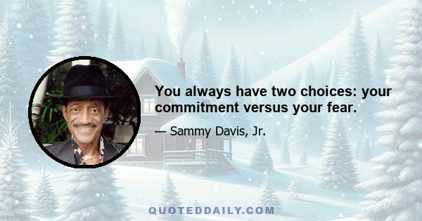 You always have two choices: your commitment versus your fear.