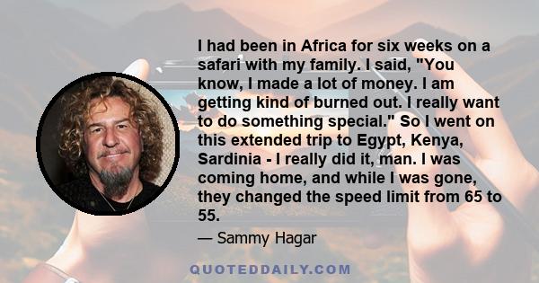 I had been in Africa for six weeks on a safari with my family. I said, You know, I made a lot of money. I am getting kind of burned out. I really want to do something special. So I went on this extended trip to Egypt,