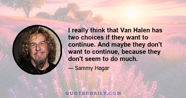 I really think that Van Halen has two choices if they want to continue. And maybe they don't want to continue, because they don't seem to do much.