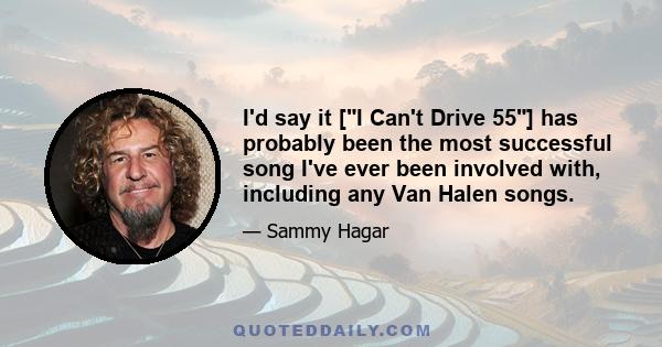 I'd say it [I Can't Drive 55] has probably been the most successful song I've ever been involved with, including any Van Halen songs.