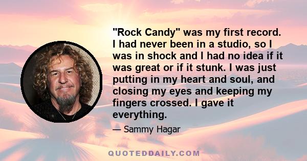 Rock Candy was my first record. I had never been in a studio, so I was in shock and I had no idea if it was great or if it stunk. I was just putting in my heart and soul, and closing my eyes and keeping my fingers