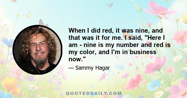 When I did red, it was nine, and that was it for me. I said, Here I am - nine is my number and red is my color, and I'm in business now.