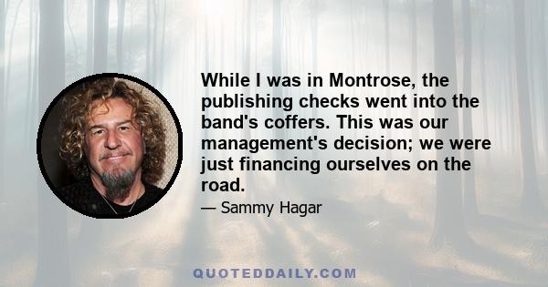 While I was in Montrose, the publishing checks went into the band's coffers. This was our management's decision; we were just financing ourselves on the road.